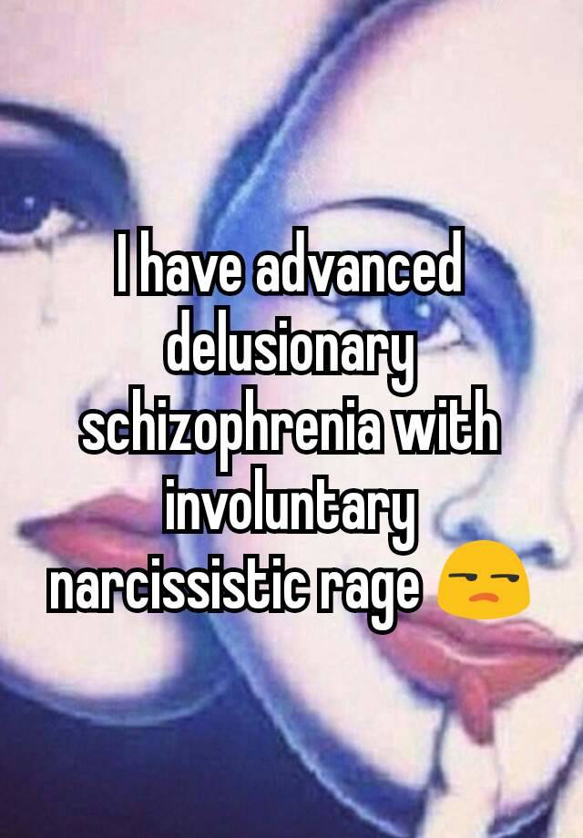 Advanced delusionary schizophrenia with involuntary narcissistic rage